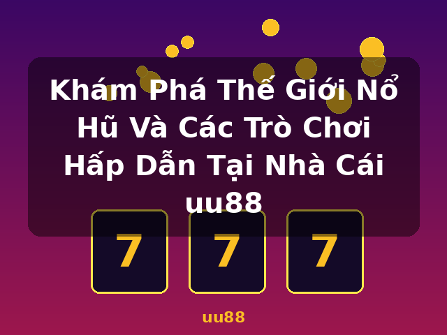 Khám Phá Thế Giới Nổ Hũ Và Các Trò Chơi Hấp Dẫn Tại Nhà Cái uu88 - uu88