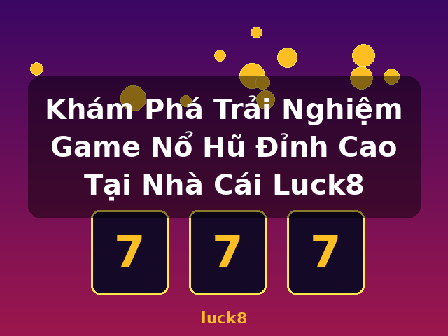Khám Phá Trải Nghiệm Game Nổ Hũ Đỉnh Cao Tại Nhà Cái Luck8 - luck8