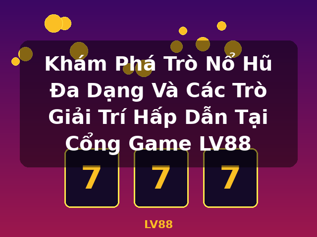 Khám Phá Trò Nổ Hũ Đa Dạng Và Các Trò Giải Trí Hấp Dẫn Tại Cổng Game LV88 - LV88