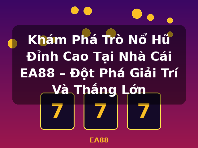 Khám Phá Trò Nổ Hũ Đỉnh Cao Tại Nhà Cái EA88 – Đột Phá Giải Trí Và Thắng Lớn - EA88