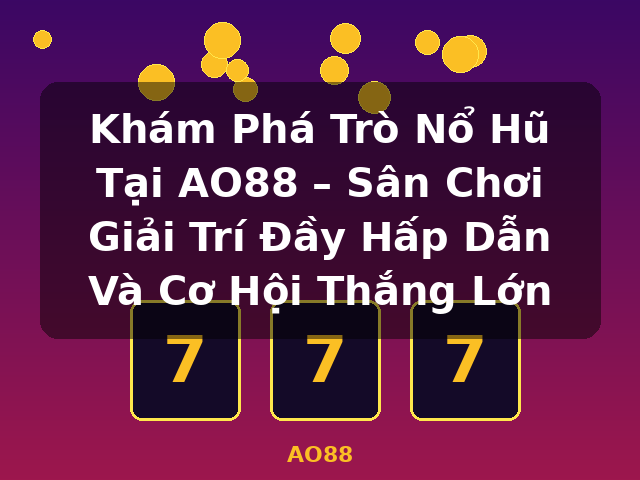 Khám Phá Trò Nổ Hũ Tại AO88 – Sân Chơi Giải Trí Đầy Hấp Dẫn Và Cơ Hội Thắng Lớn - AO88