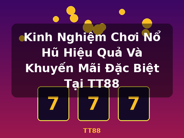 Kinh Nghiệm Chơi Nổ Hũ Hiệu Quả Và Khuyến Mãi Đặc Biệt Tại TT88 - TT88 Kinh Nghiệm Chơi Nổ Hũ Hiệu Quả Và Khuyến Mãi Đặc Biệt Tại TT88 - TT88
