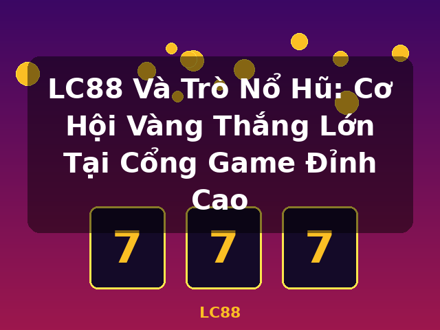 LC88 Và Trò Nổ Hũ: Cơ Hội Vàng Thắng Lớn Tại Cổng Game Đỉnh Cao - LC88