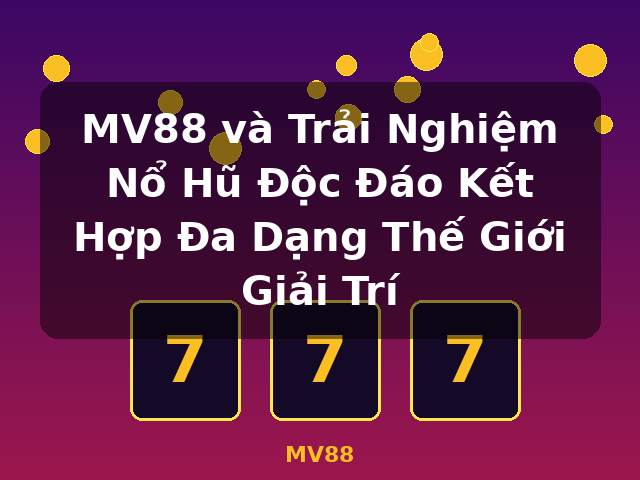 MV88 và Trải Nghiệm Nổ Hũ Độc Đáo Kết Hợp Đa Dạng Thế Giới Giải Trí - MV88