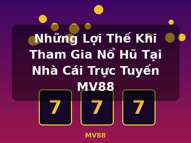 Những Lợi Thế Khi Tham Gia Nổ Hũ Tại Nhà Cái Trực Tuyến MV88 - MV88