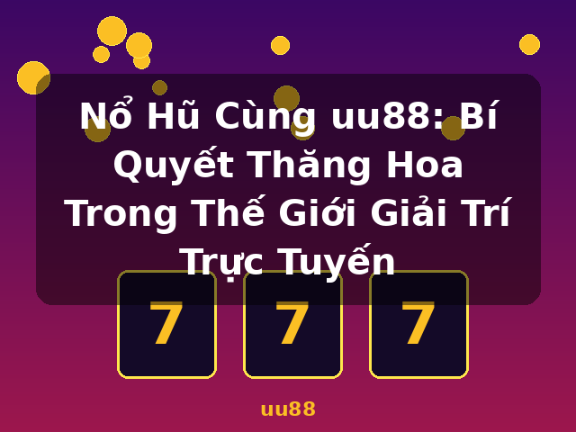 Nổ Hũ Cùng uu88: Bí Quyết Thăng Hoa Trong Thế Giới Giải Trí Trực Tuyến - uu88