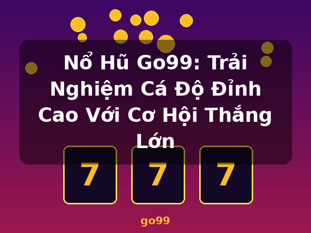 Nổ Hũ Go99: Trải Nghiệm Cá Độ Đỉnh Cao Với Cơ Hội Thắng Lớn - go99