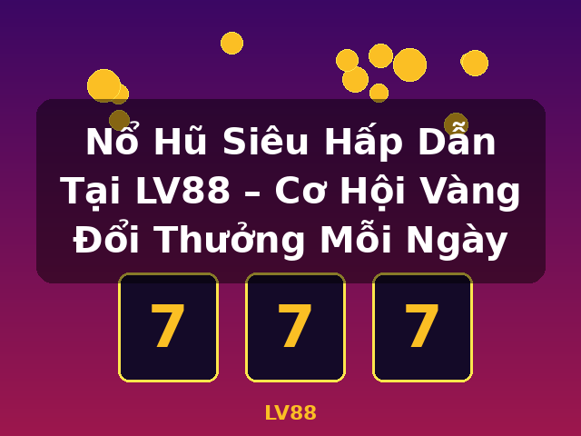 Nổ Hũ Siêu Hấp Dẫn Tại LV88 – Cơ Hội Vàng Đổi Thưởng Mỗi Ngày - LV88