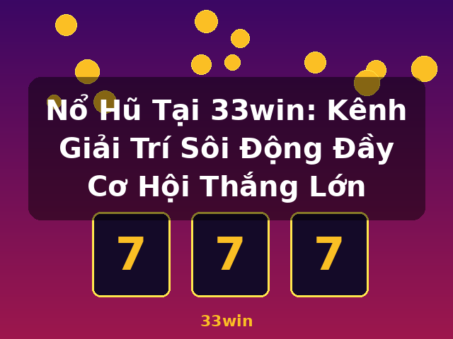 Nổ Hũ Tại 33win: Kênh Giải Trí Sôi Động Đầy Cơ Hội Thắng Lớn - 33win