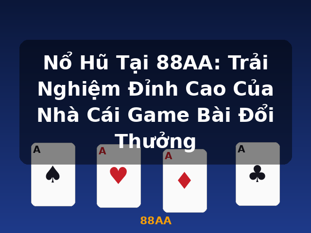 Nổ Hũ Tại 88AA: Trải Nghiệm Đỉnh Cao Của Nhà Cái Game Bài Đổi Thưởng - 88AA