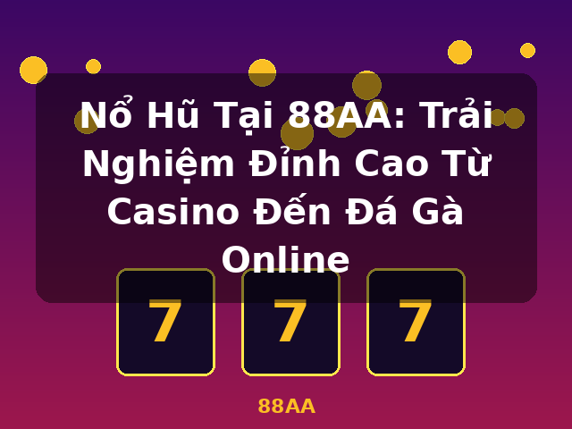 Nổ Hũ Tại 88AA: Trải Nghiệm Đỉnh Cao Từ Casino Đến Đá Gà Online - 88AA
