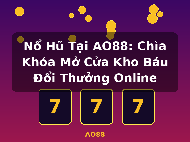 Nổ Hũ Tại AO88: Chìa Khóa Mở Cửa Kho Báu Đổi Thưởng Online - AO88