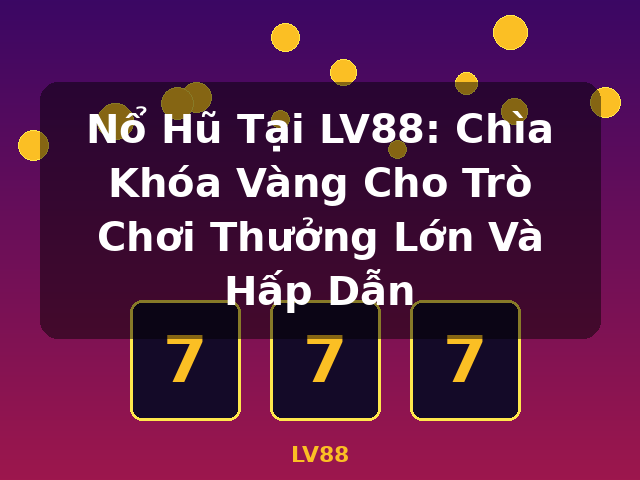 Nổ Hũ Tại LV88: Chìa Khóa Vàng Cho Trò Chơi Thưởng Lớn Và Hấp Dẫn - LV88