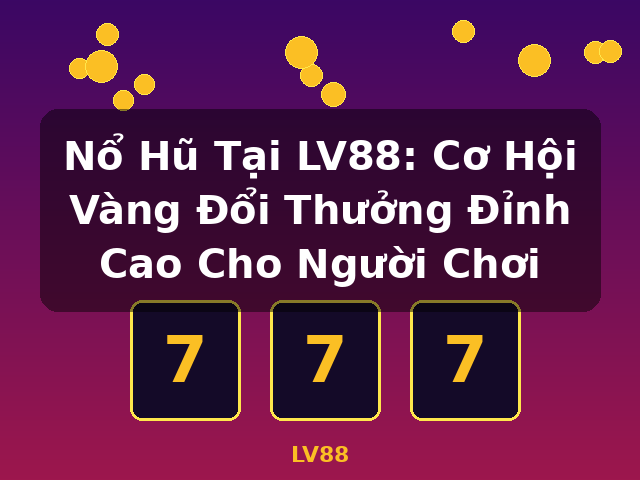 Nổ Hũ Tại LV88: Cơ Hội Vàng Đổi Thưởng Đỉnh Cao Cho Người Chơi - LV88