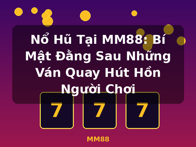 Nổ Hũ Tại MM88: Bí Mật Đằng Sau Những Ván Quay Hút Hồn Người Chơi - MM88