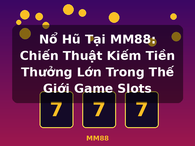 Nổ Hũ Tại MM88: Chiến Thuật Kiếm Tiền Thưởng Lớn Trong Thế Giới Game Slots - MM88
