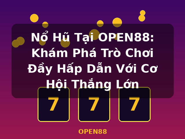 Nổ Hũ Tại OPEN88: Khám Phá Trò Chơi Đầy Hấp Dẫn Với Cơ Hội Thắng Lớn - OPEN88