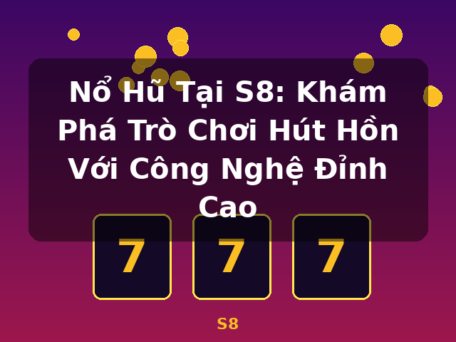 Nổ Hũ Tại S8: Khám Phá Trò Chơi Hút Hồn Với Công Nghệ Đỉnh Cao - S8