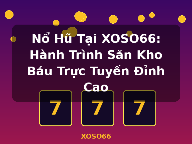 Nổ Hũ Tại XOSO66: Hành Trình Săn Kho Báu Trực Tuyến Đỉnh Cao - XOSO66