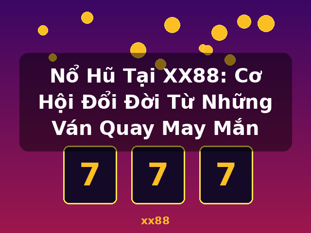 Nổ Hũ Tại XX88: Cơ Hội Đổi Đời Từ Những Ván Quay May Mắn - xx88