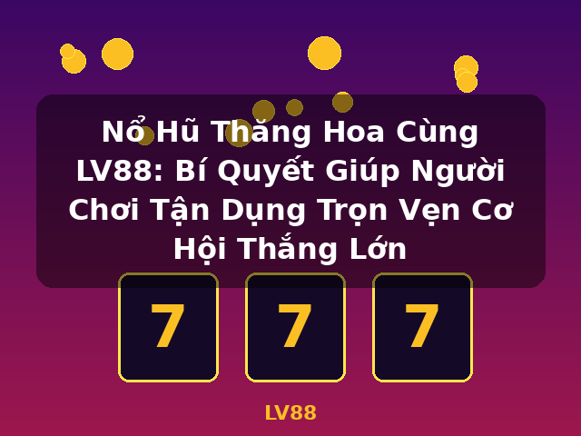 Nổ Hũ Thăng Hoa Cùng LV88: Bí Quyết Giúp Người Chơi Tận Dụng Trọn Vẹn Cơ Hội Thắng Lớn - LV88