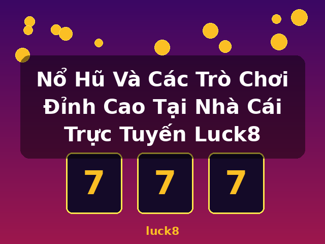 Nổ Hũ Và Các Trò Chơi Đỉnh Cao Tại Nhà Cái Trực Tuyến Luck8 - luck8 Nổ Hũ Và Các Trò Chơi Đỉnh Cao Tại Nhà Cái Trực Tuyến Luck8 - luck8