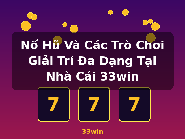 Nổ Hũ Và Các Trò Chơi Giải Trí Đa Dạng Tại Nhà Cái 33win - 33win