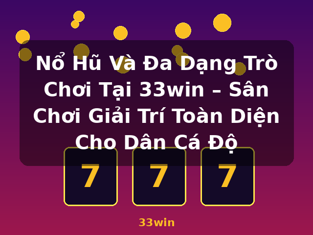 Nổ Hũ Và Đa Dạng Trò Chơi Tại 33win – Sân Chơi Giải Trí Toàn Diện Cho Dân Cá Độ - 33win