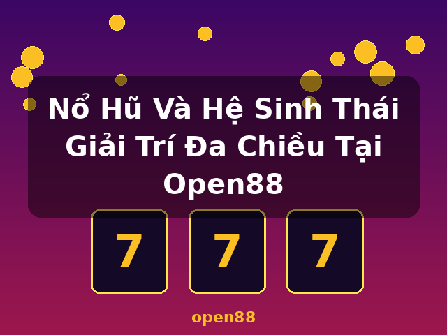 Nổ Hũ Và Hệ Sinh Thái Giải Trí Đa Chiều Tại Open88 - open88