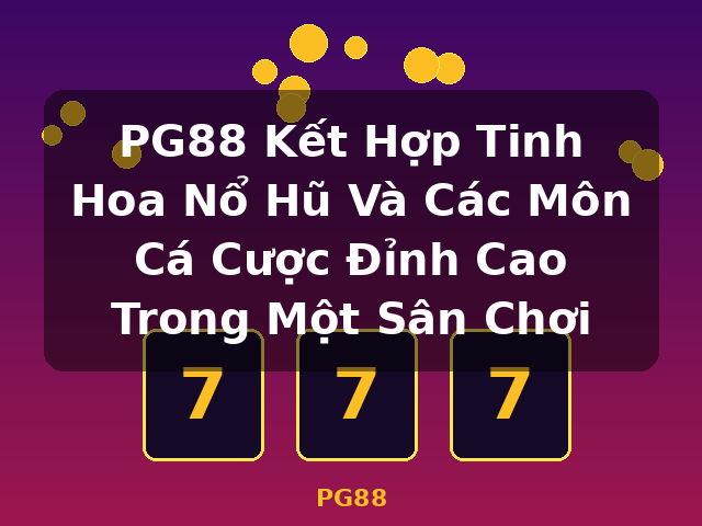 PG88 Kết Hợp Tinh Hoa Nổ Hũ Và Các Môn Cá Cược Đỉnh Cao Trong Một Sân Chơi - PG88
