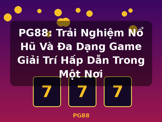 PG88: Trải Nghiệm Nổ Hũ Và Đa Dạng Game Giải Trí Hấp Dẫn Trong Một Nơi - PG88