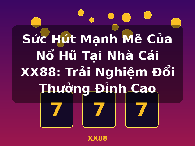 Sức Hút Mạnh Mẽ Của Nổ Hũ Tại Nhà Cái XX88: Trải Nghiệm Đổi Thưởng Đỉnh Cao - XX88