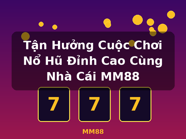 Tận Hưởng Cuộc Chơi Nổ Hũ Đỉnh Cao Cùng Nhà Cái MM88 - MM88