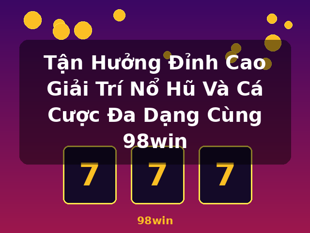 Tận Hưởng Đỉnh Cao Giải Trí Nổ Hũ Và Cá Cược Đa Dạng Cùng 98win - 98win