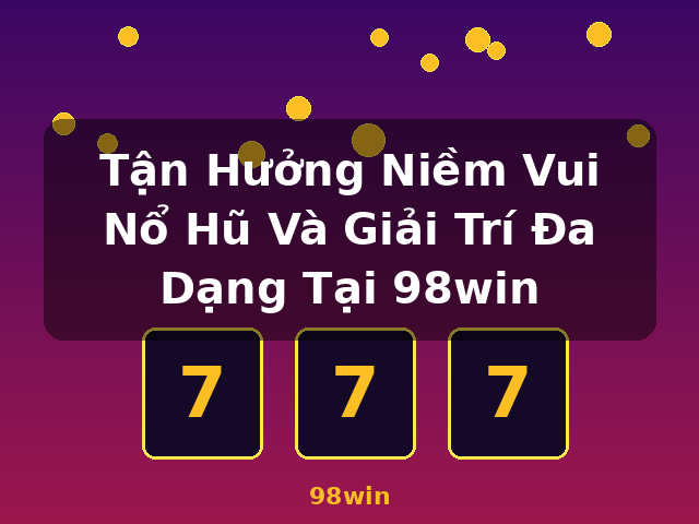 Tận Hưởng Niềm Vui Nổ Hũ Và Giải Trí Đa Dạng Tại 98win - 98win