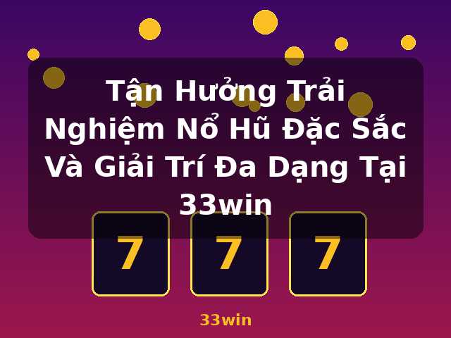 Tận Hưởng Trải Nghiệm Nổ Hũ Đặc Sắc Và Giải Trí Đa Dạng Tại 33win - 33win