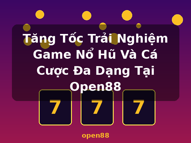 Tăng Tốc Trải Nghiệm Game Nổ Hũ Và Cá Cược Đa Dạng Tại Open88 - open88