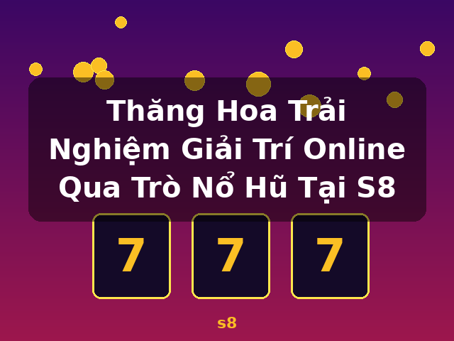 Thăng Hoa Trải Nghiệm Giải Trí Online Qua Trò Nổ Hũ Tại S8 - s8