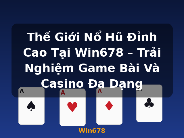 Thế Giới Nổ Hũ Đỉnh Cao Tại Win678 – Trải Nghiệm Game Bài Và Casino Đa Dạng - Win678