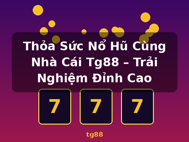 Thỏa Sức Nổ Hũ Cùng Nhà Cái Tg88 – Trải Nghiệm Đỉnh Cao - tg88