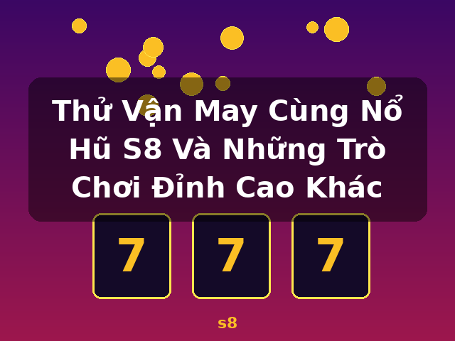 Thử Vận May Cùng Nổ Hũ S8 Và Những Trò Chơi Đỉnh Cao Khác - s8