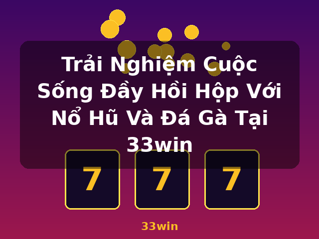 Trải Nghiệm Cuộc Sống Đầy Hồi Hộp Với Nổ Hũ Và Đá Gà Tại 33win - 33win