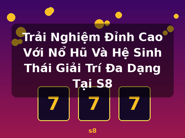 Trải Nghiệm Đỉnh Cao Với Nổ Hũ Và Hệ Sinh Thái Giải Trí Đa Dạng Tại S8 - s8