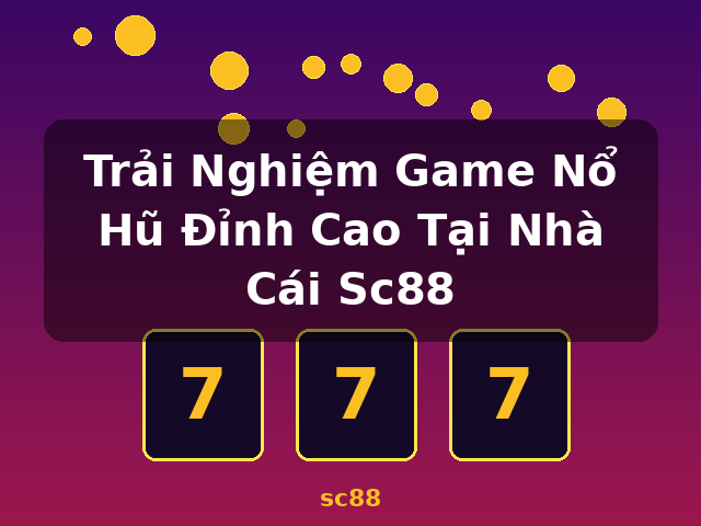Trải Nghiệm Game Nổ Hũ Đỉnh Cao Tại Nhà Cái Sc88 - sc88