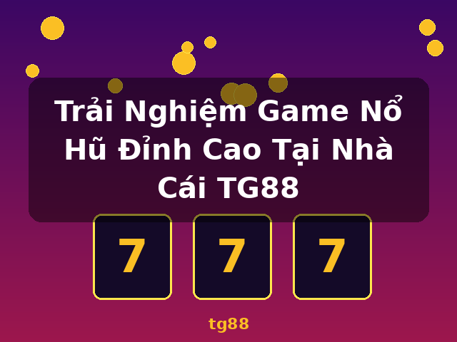 Trải Nghiệm Game Nổ Hũ Đỉnh Cao Tại Nhà Cái TG88 - tg88