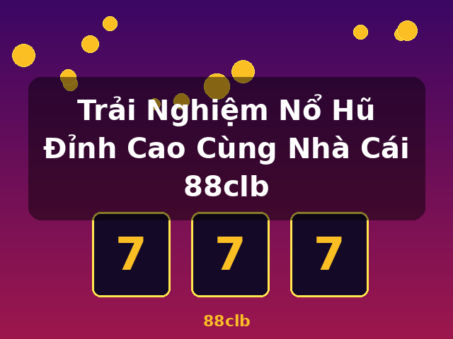 Trải Nghiệm Nổ Hũ Đỉnh Cao Cùng Nhà Cái 88clb - 88clb