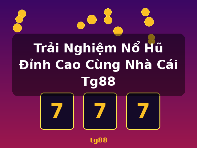 Trải Nghiệm Nổ Hũ Đỉnh Cao Cùng Nhà Cái Tg88 - tg88