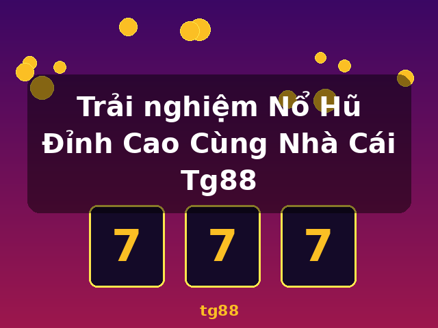 Trải nghiệm Nổ Hũ Đỉnh Cao Cùng Nhà Cái Tg88 - tg88