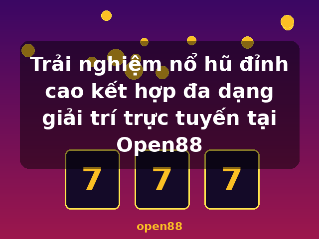 Trải nghiệm nổ hũ đỉnh cao kết hợp đa dạng giải trí trực tuyến tại Open88 - open88