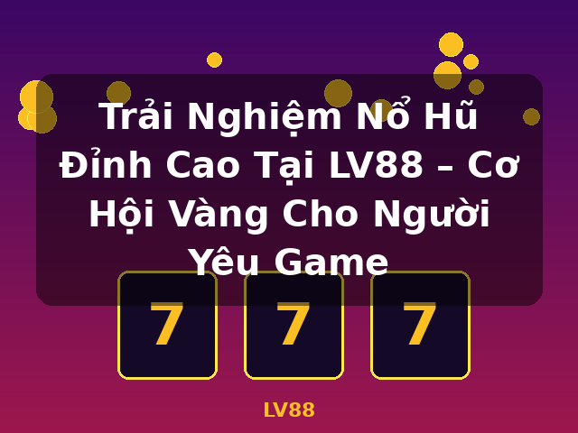 Trải Nghiệm Nổ Hũ Đỉnh Cao Tại LV88 – Cơ Hội Vàng Cho Người Yêu Game - LV88